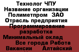 Технолог ЧПУ › Название организации ­ Полиметпром, ЗАО › Отрасль предприятия ­ Программирование, разработка › Минимальный оклад ­ 50 000 - Все города Работа » Вакансии   . Алтайский край,Новоалтайск г.